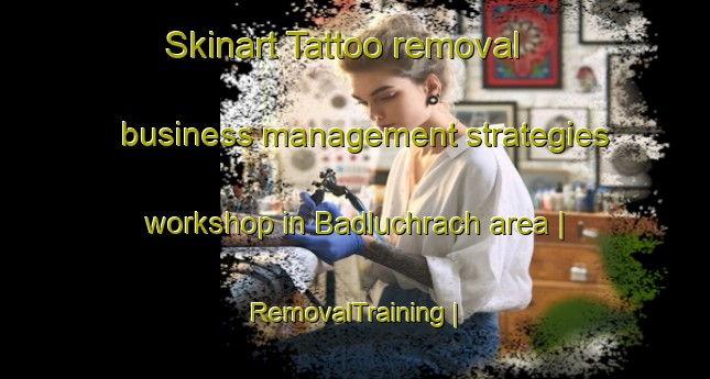Skinart Tattoo removal business management strategies workshop in Badluchrach area | RemovalTraining | RemovalClasses | SkinartTraining-United Kingdom